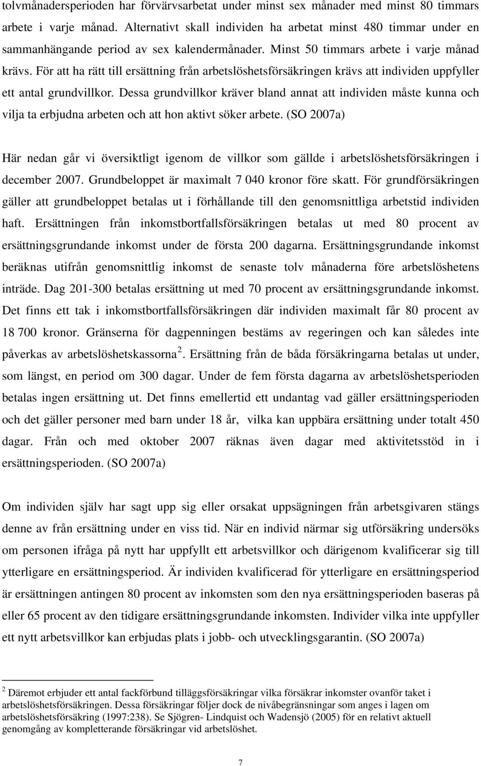 För att ha rätt till ersättning från arbetslöshetsförsäkringen krävs att individen uppfyller ett antal grundvillkor.