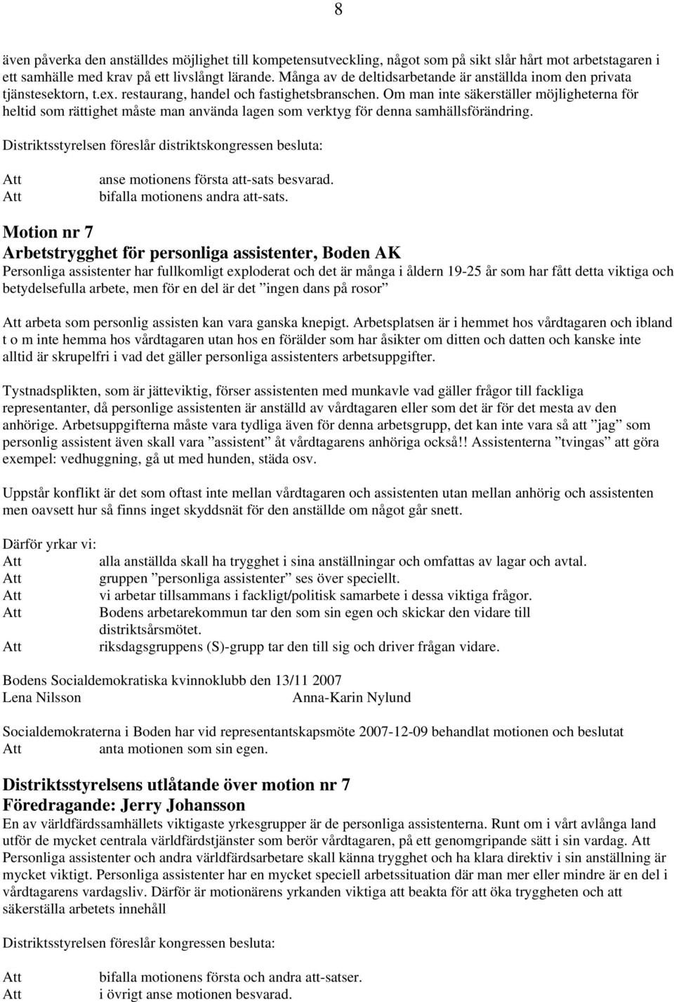 Om man inte säkerställer möjligheterna för heltid som rättighet måste man använda lagen som verktyg för denna samhällsförändring. anse motionens första att-sats besvarad.