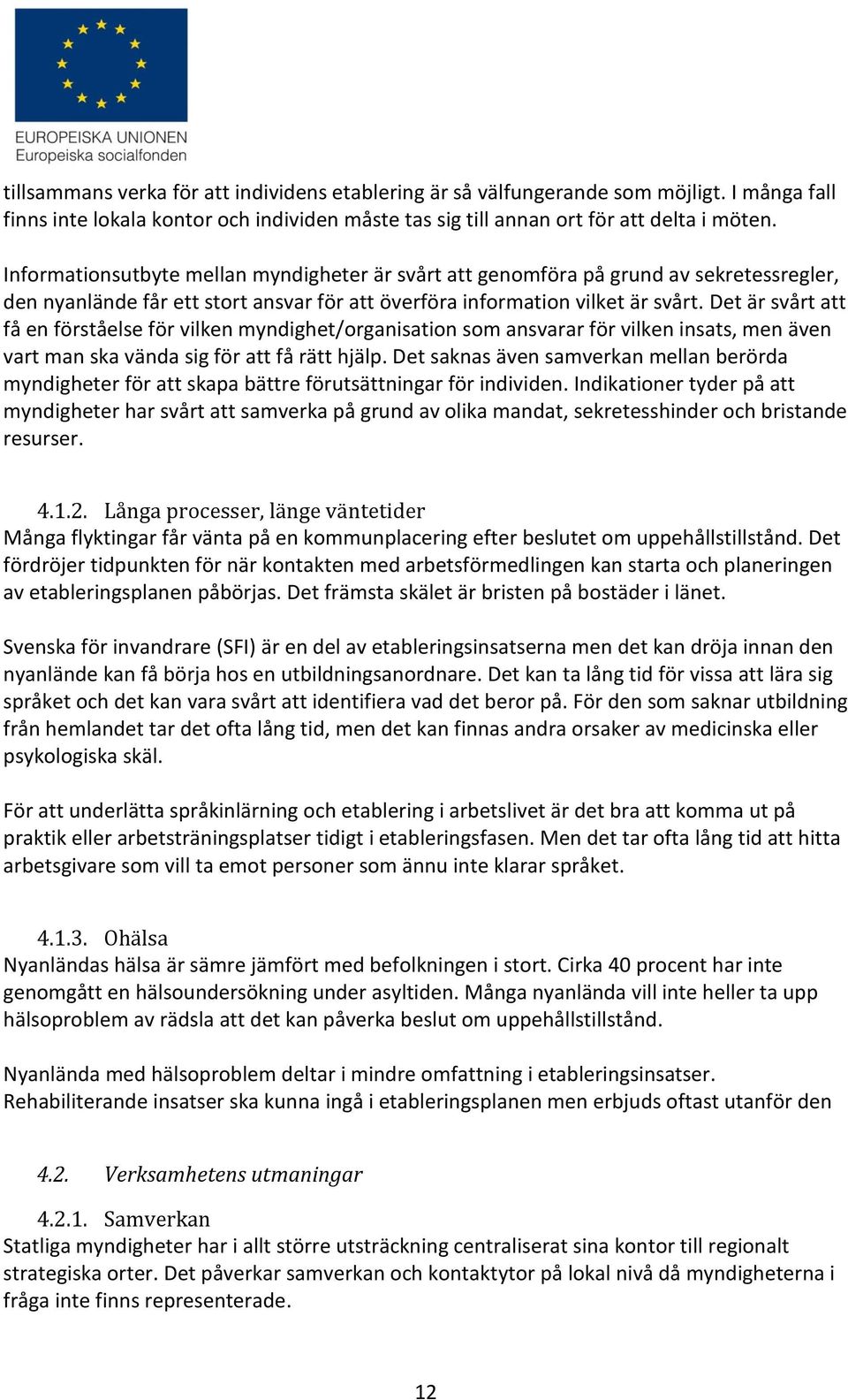 Det är svårt att få en förståelse för vilken myndighet/organisation som ansvarar för vilken insats, men även vart man ska vända sig för att få rätt hjälp.