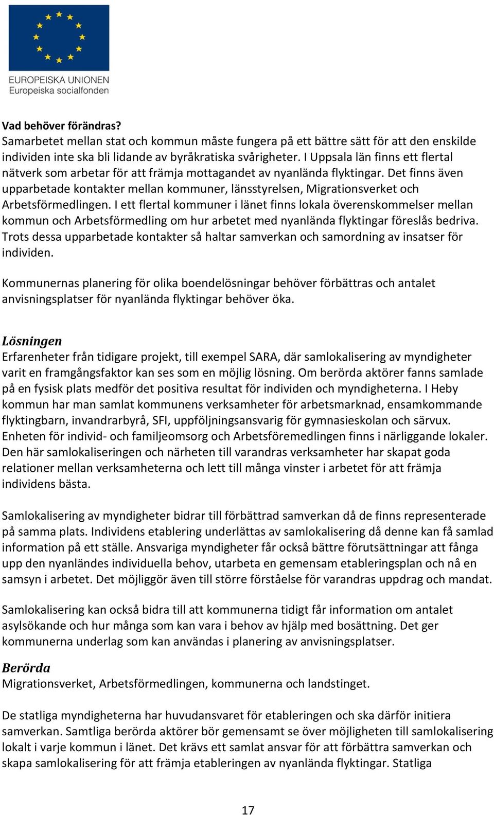 Det finns även upparbetade kontakter mellan kommuner, länsstyrelsen, Migrationsverket och Arbetsförmedlingen.