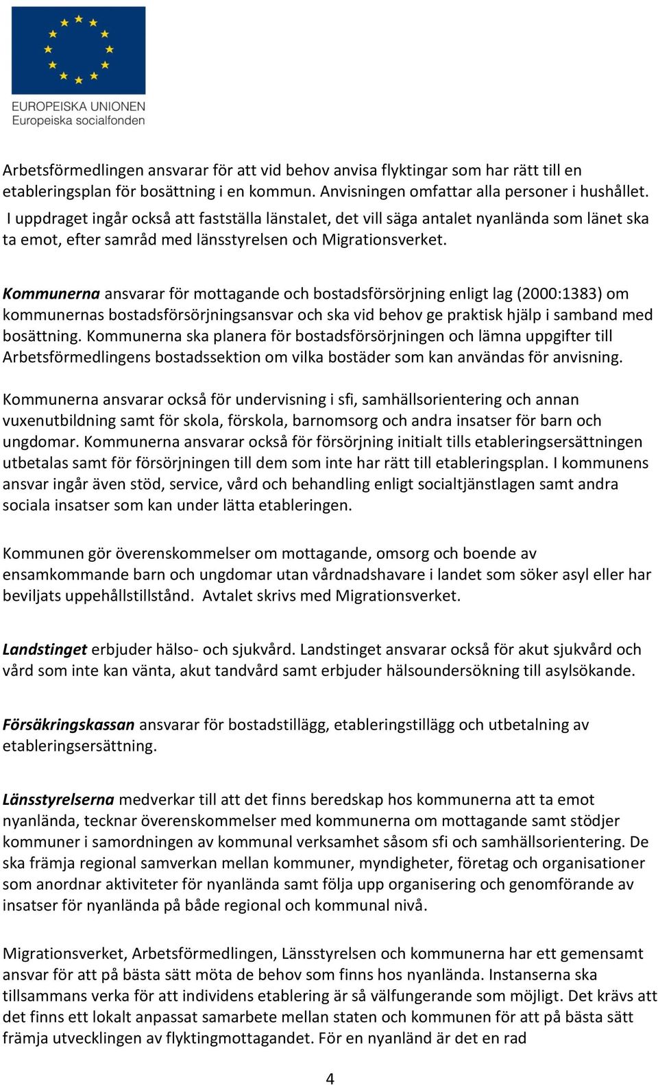 Kommunerna ansvarar för mottagande och bostadsförsörjning enligt lag (2000:1383) om kommunernas bostadsförsörjningsansvar och ska vid behov ge praktisk hjälp i samband med bosättning.