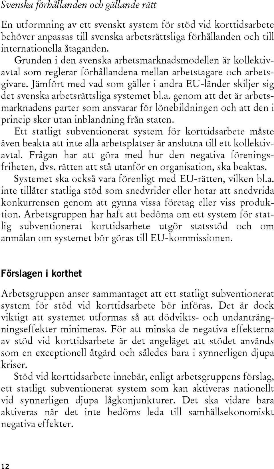 Jämfört med vad som gäller i andra EU-länder skiljer sig det svenska arbetsrättsliga systemet bl.a. genom att det är arbetsmarknadens parter som ansvarar för lönebildningen och att den i princip sker utan inblandning från staten.