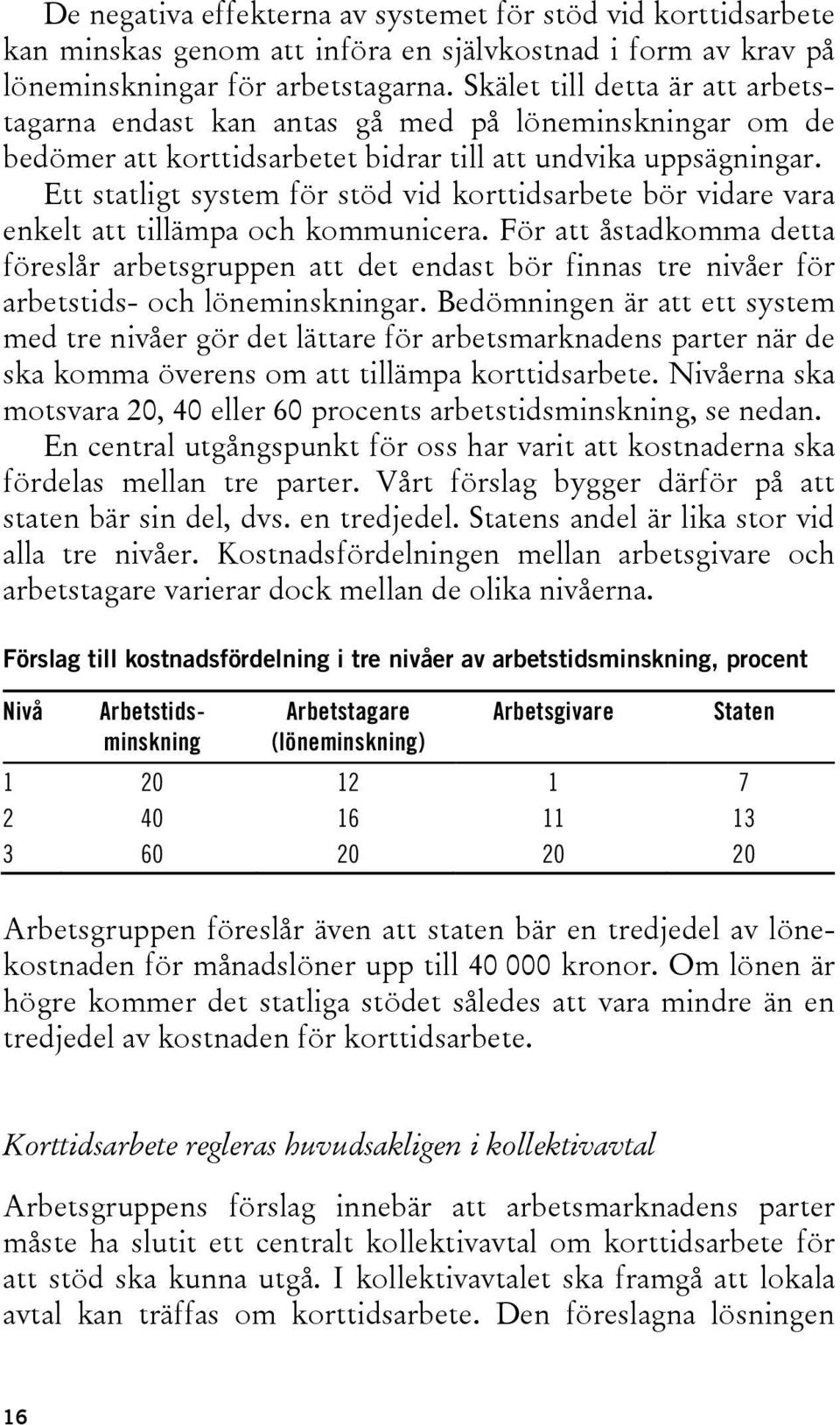 Ett statligt system för stöd vid korttidsarbete bör vidare vara enkelt att tillämpa och kommunicera.