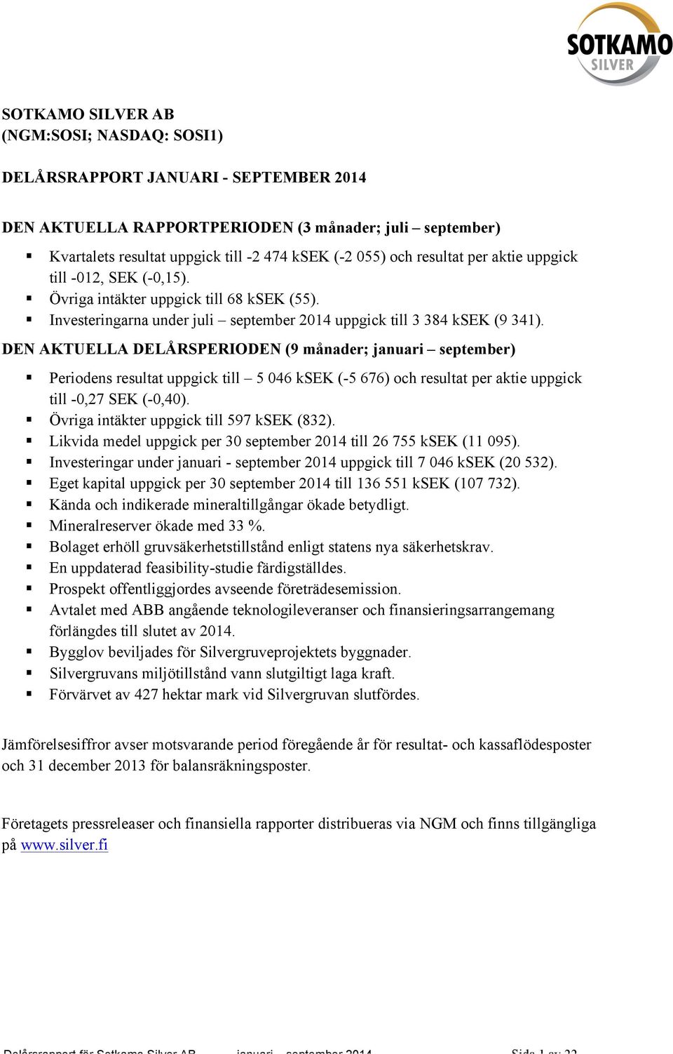 DEN AKTUELLA DELÅRSPERIODEN (9 månader; januari september) Periodens resultat uppgick till 5 046 ksek (-5 676) och resultat per aktie uppgick till -0,27 SEK (-0,40).