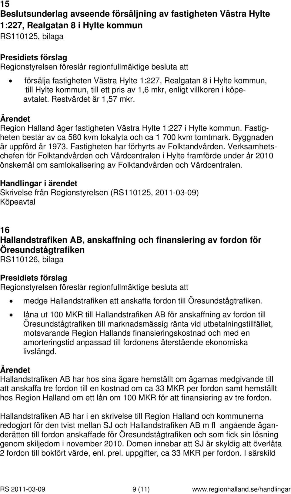 Region Halland äger fastigheten Västra Hylte 1:227 i Hylte kommun. Fastigheten består av ca 580 kvm lokalyta och ca 1 700 kvm tomtmark. Byggnaden är uppförd år 1973.