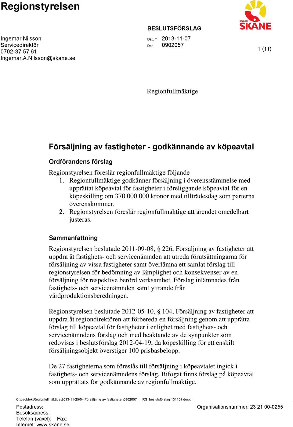 1. Regionfullmäktige godkänner försäljning i överensstämmelse med upprättat köpeavtal för fastigheter i föreliggande köpeavtal för en köpeskilling om 370 000 000 kronor med tillträdesdag som parterna