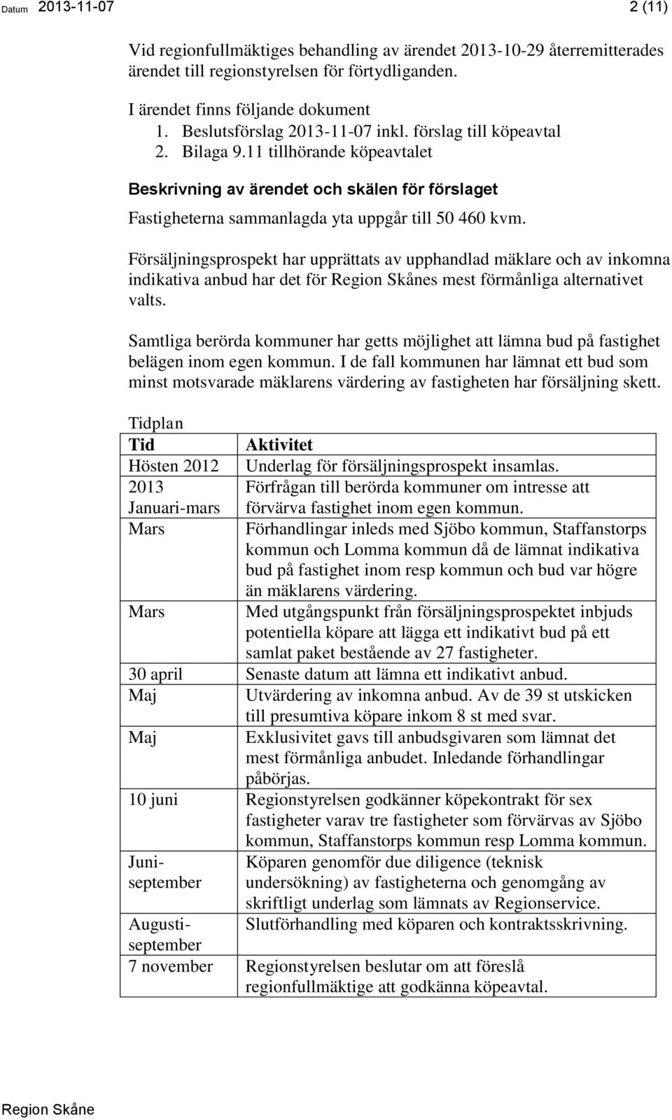 Försäljningsprospekt har upprättats av upphandlad mäklare och av inkomna indikativa anbud har det för s mest förmånliga alternativet valts.