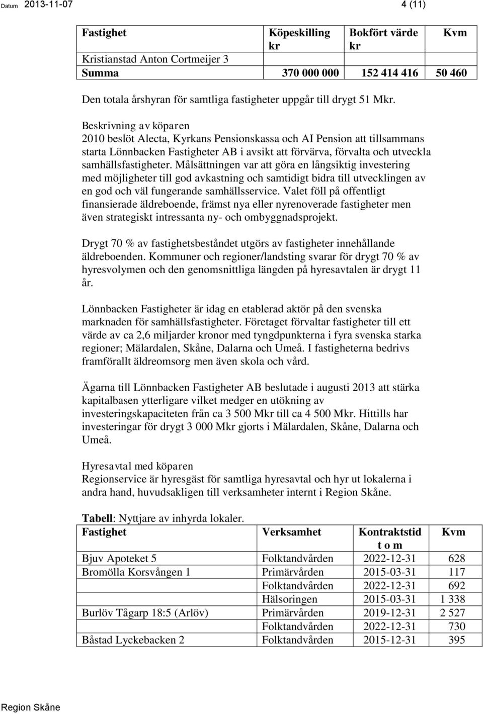 Beskrivning av köparen 2010 beslöt Alecta, Kyrkans Pensionskassa och AI Pension att tillsammans starta Lönnbacken Fastigheter AB i avsikt att förvärva, förvalta och utveckla samhällsfastigheter.