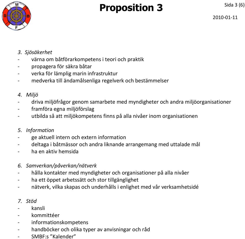 Miljö - driva miljöfrågor genom samarbete med myndigheter och andra miljöorganisationer - framföra egna miljöförslag - utbilda så att miljökompetens finns på alla nivåer inom organisationen 5.