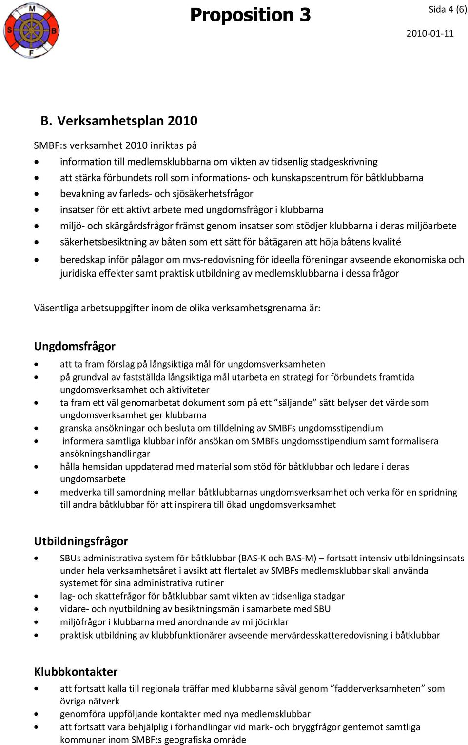 båtklubbarna bevakning av farleds- och sjösäkerhetsfrågor insatser för ett aktivt arbete med ungdomsfrågor i klubbarna miljö- och skärgårdsfrågor främst genom insatser som stödjer klubbarna i deras