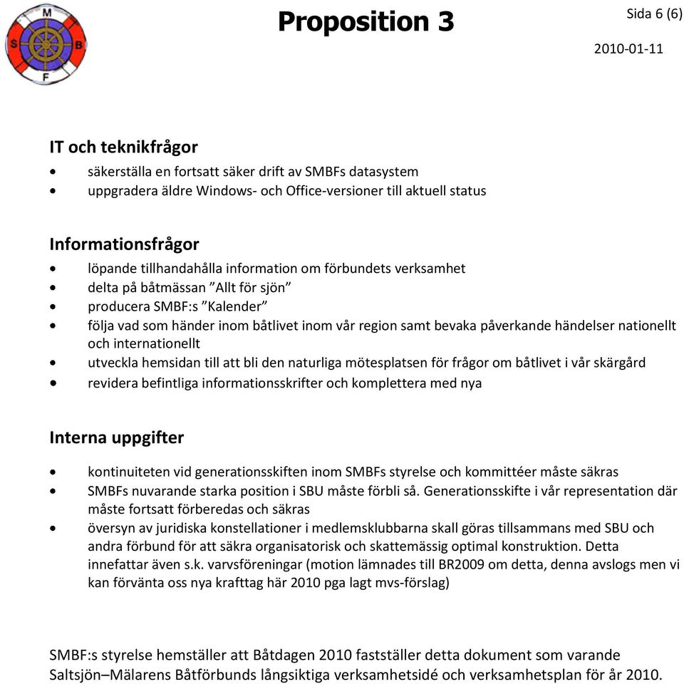 händelser nationellt och internationellt utveckla hemsidan till att bli den naturliga mötesplatsen för frågor om båtlivet i vår skärgård revidera befintliga informationsskrifter och komplettera med