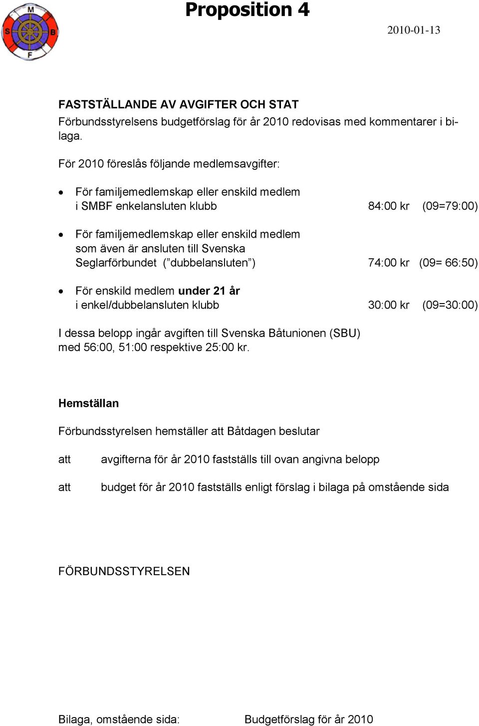 till Svenska Seglarförbundet ( dubbelansluten ) 74:00 kr (09= 66:50) För enskild medlem under 21 år i enkel/dubbelansluten klubb 30:00 kr (09=30:00) I dessa belopp ingår avgiften till Svenska