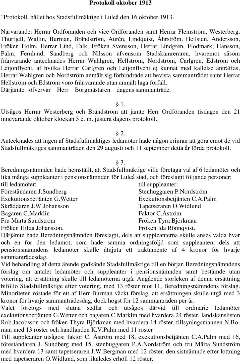 Lind, Falk, Fröken Svensson, Herrar Lindgren, Flodmark, Hansson, Palm, Fernlund, Sandberg och Nilsson äfvensom Stadskamreraren, hvaremot såsom frånvarande antecknades Herrar Wahlgren, Hellström,