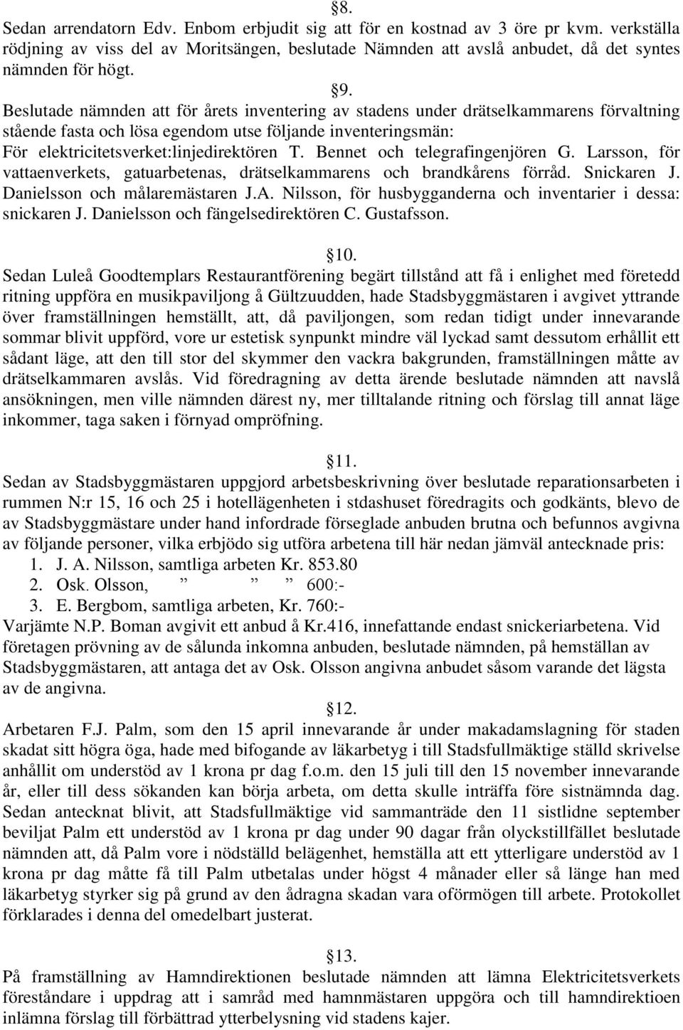 Bennet och telegrafingenjören G. Larsson, för vattaenverkets, gatuarbetenas, drätselkammarens och brandkårens förråd. Snickaren J. Danielsson och målaremästaren J.A.