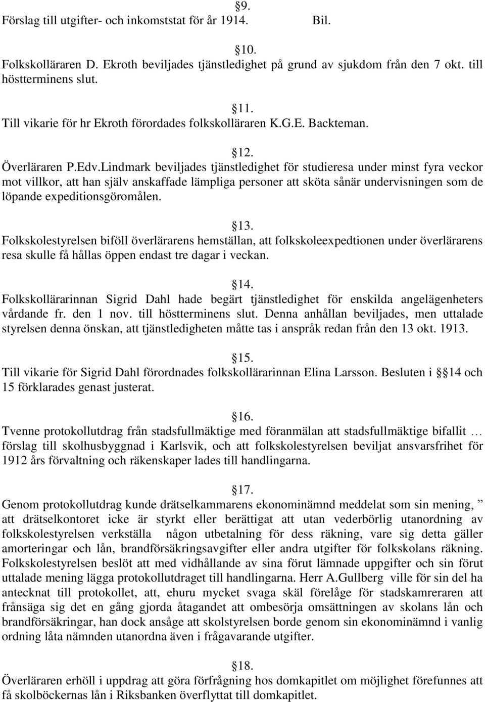 Lindmark beviljades tjänstledighet för studieresa under minst fyra veckor mot villkor, att han själv anskaffade lämpliga personer att sköta sånär undervisningen som de löpande expeditionsgöromålen.