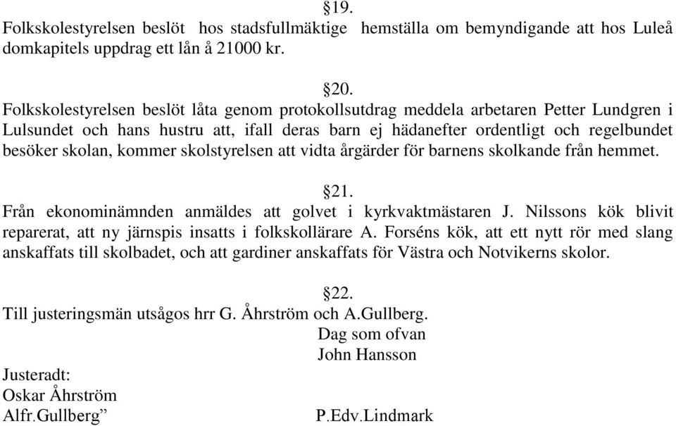 kommer skolstyrelsen att vidta årgärder för barnens skolkande från hemmet. 21. Från ekonominämnden anmäldes att golvet i kyrkvaktmästaren J.