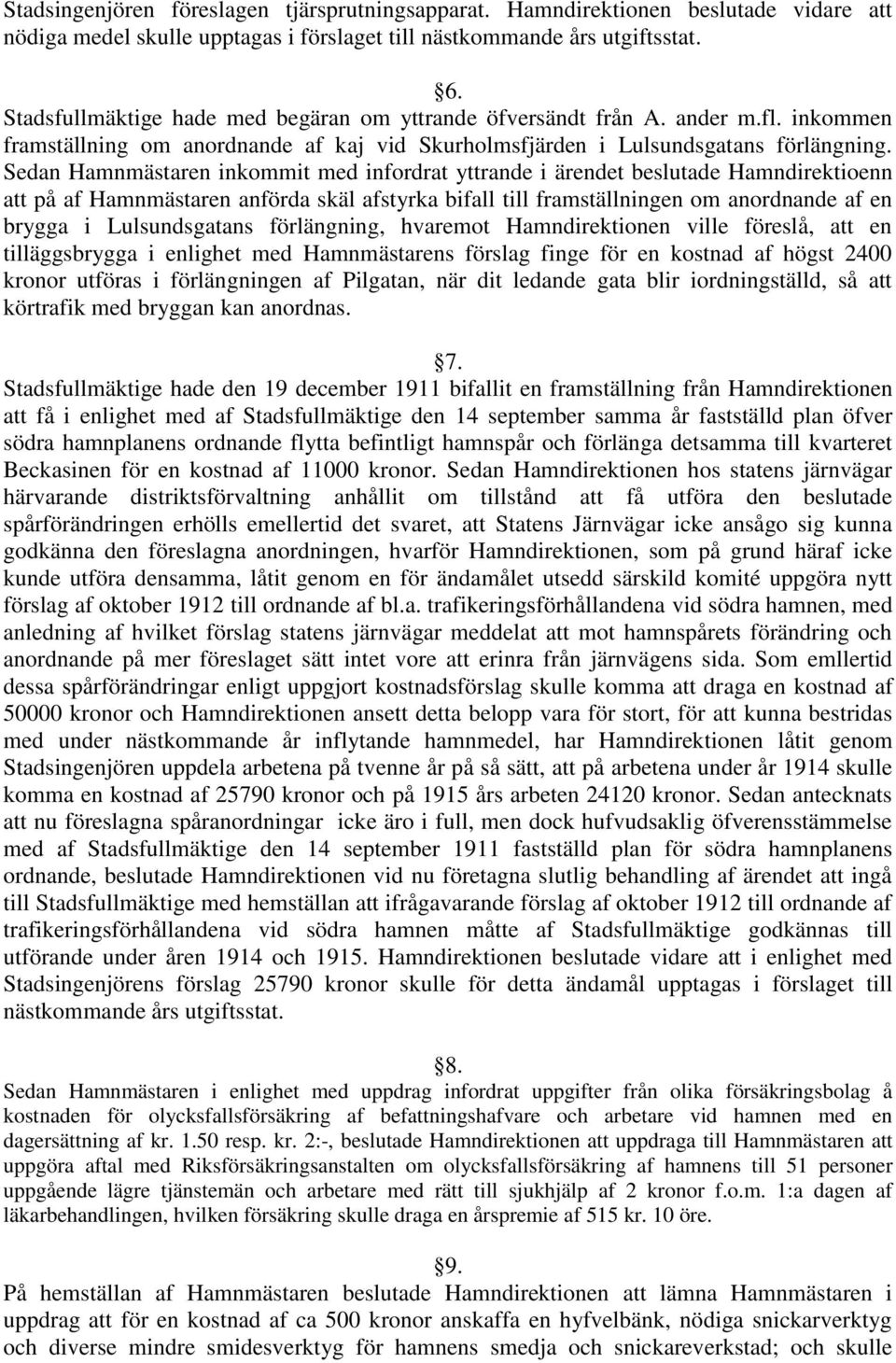 Sedan Hamnmästaren inkommit med infordrat yttrande i ärendet beslutade Hamndirektioenn att på af Hamnmästaren anförda skäl afstyrka bifall till framställningen om anordnande af en brygga i