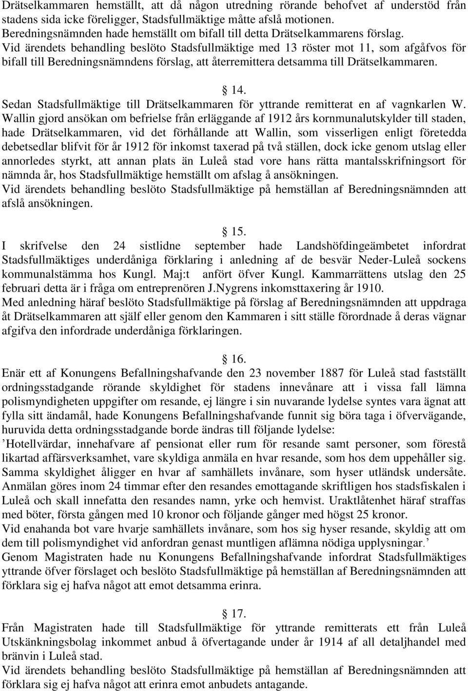 Vid ärendets behandling beslöto Stadsfullmäktige med 13 röster mot 11, som afgåfvos för bifall till Beredningsnämndens förslag, att återremittera detsamma till Drätselkammaren. 14.