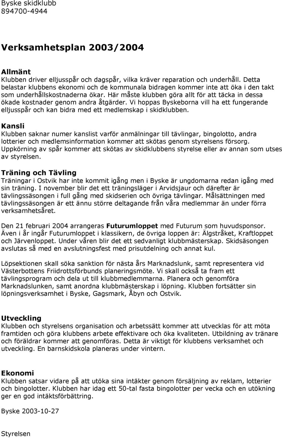 Här måste klubben göra allt för att täcka in dessa ökade kostnader genom andra åtgärder. Vi hoppas Byskeborna vill ha ett fungerande elljusspår och kan bidra med ett medlemskap i skidklubben.