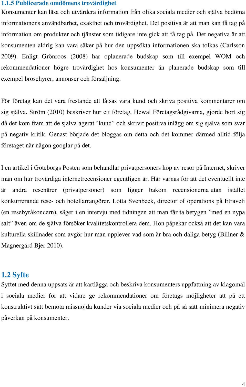 Det negativa är att konsumenten aldrig kan vara säker på hur den uppsökta informationen ska tolkas (Carlsson 2009).