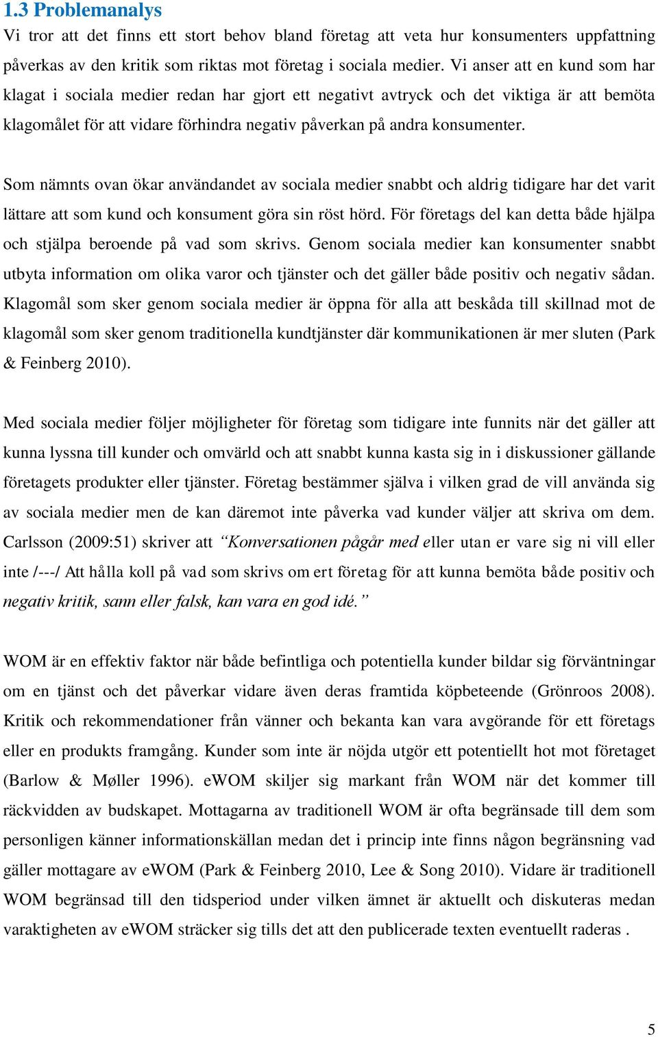 Som nämnts ovan ökar användandet av sociala medier snabbt och aldrig tidigare har det varit lättare att som kund och konsument göra sin röst hörd.