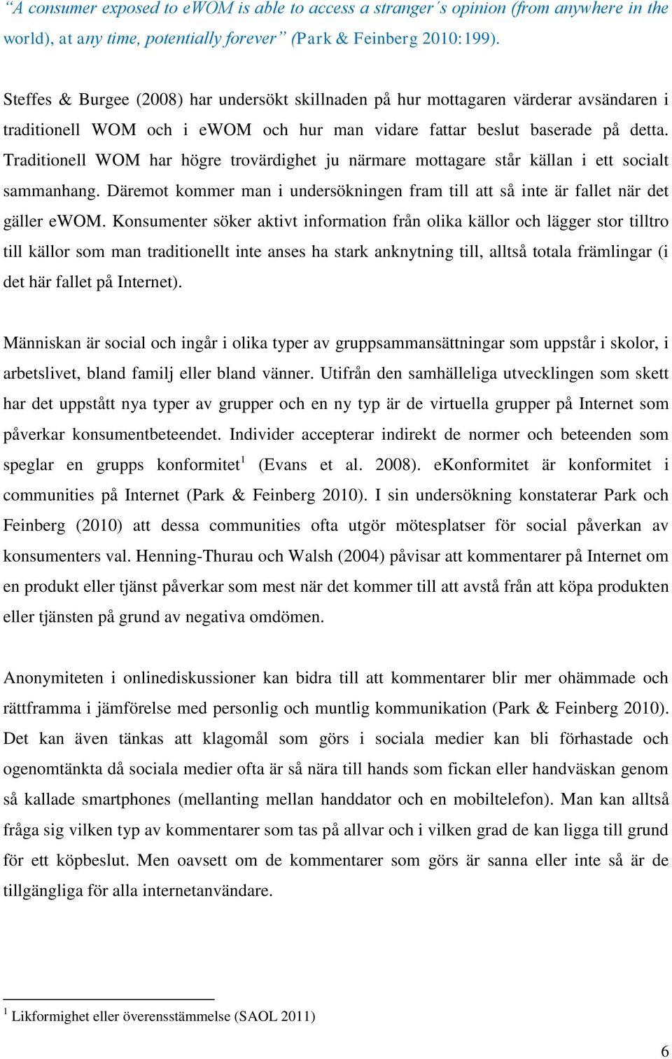 Traditionell WOM har högre trovärdighet ju närmare mottagare står källan i ett socialt sammanhang. Däremot kommer man i undersökningen fram till att så inte är fallet när det gäller ewom.