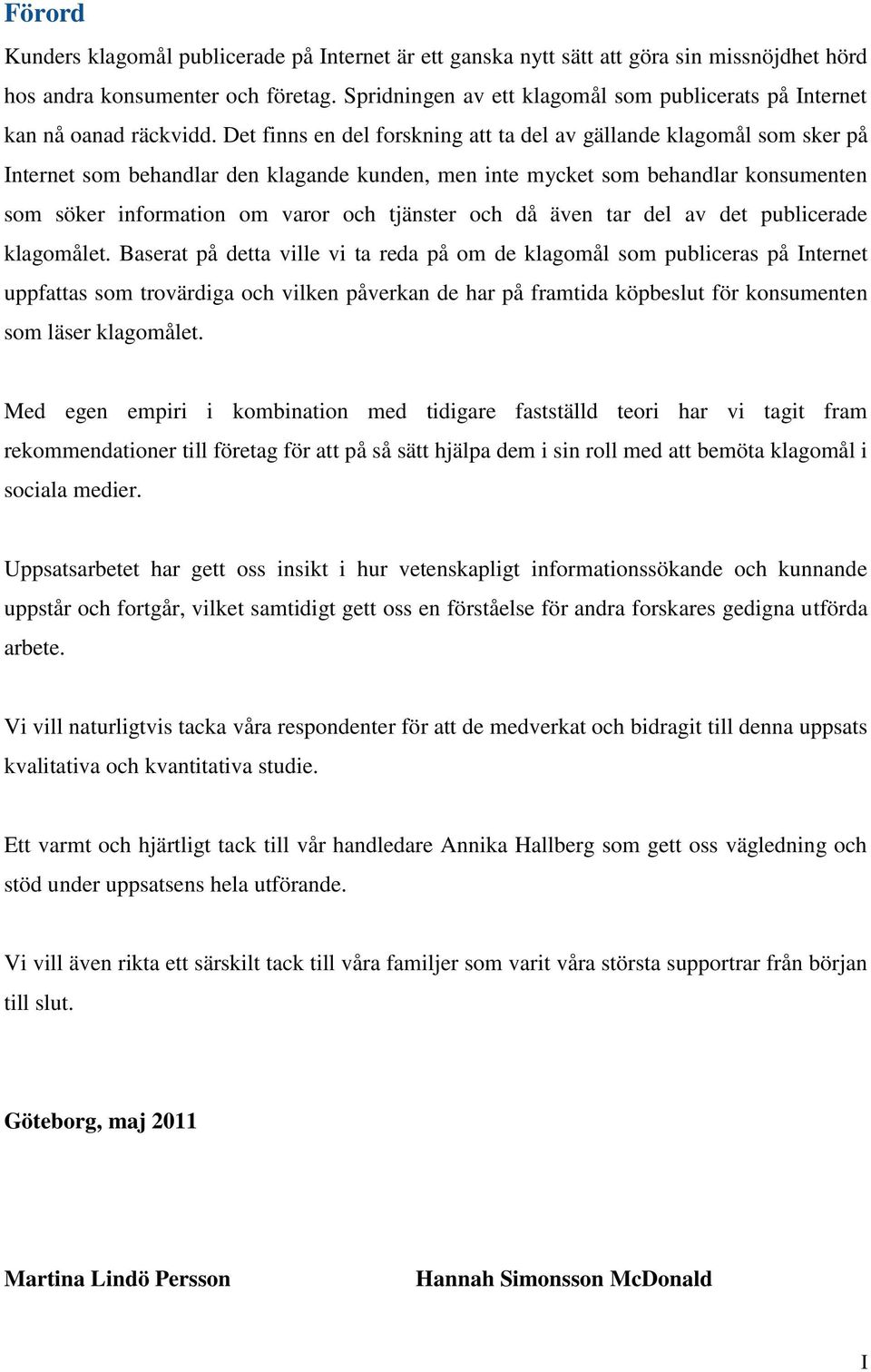 Det finns en del forskning att ta del av gällande klagomål som sker på Internet som behandlar den klagande kunden, men inte mycket som behandlar konsumenten som söker information om varor och