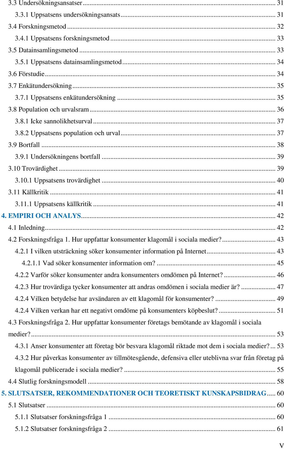 .. 37 3.9 Bortfall... 38 3.9.1 Undersökningens bortfall... 39 3.10 Trovärdighet... 39 3.10.1 Uppsatsens trovärdighet... 40 3.11 Källkritik... 41 3.11.1 Uppsatsens källkritik... 41 4.