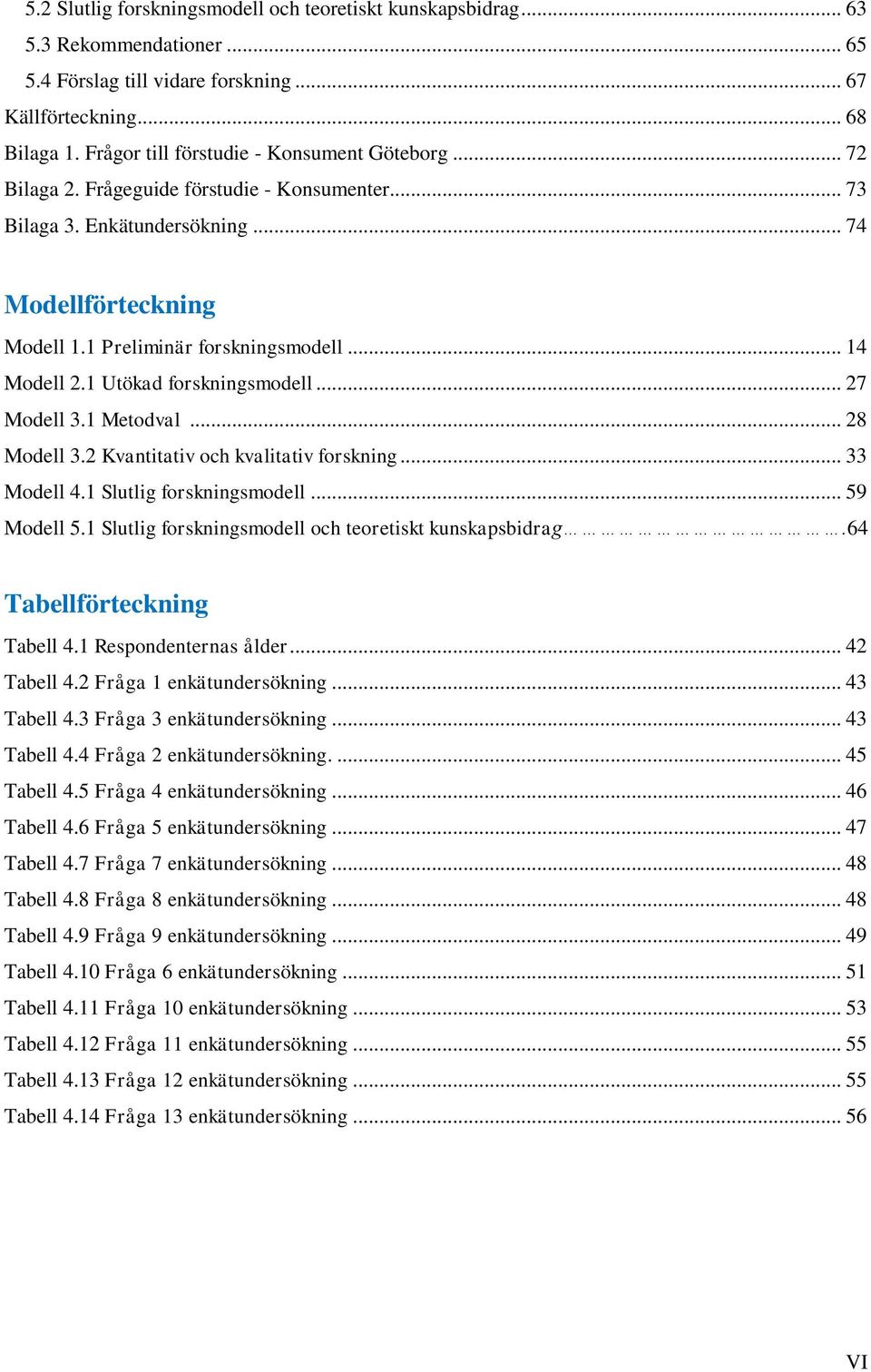 .. 14 Modell 2.1 Utökad forskningsmodell... 27 Modell 3.1 Metodval... 28 Modell 3.2 Kvantitativ och kvalitativ forskning... 33 Modell 4.1 Slutlig forskningsmodell... 59 Modell 5.