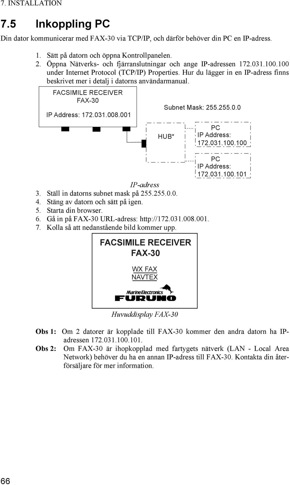 Hur du lägger in en IP-adress finns beskrivet mer i detalj i datorns användarmanual. FACSIMILE RECEIVER FAX-30 IP Address: 172.031.008.001 Subnet Mask: 255.255.0.0 HUB* PC IP Address: 172.031.100.