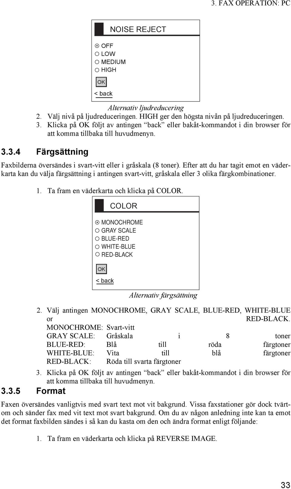 Efter att du har tagit emot en väderkarta kan du välja färgsättning i antingen svart-vitt, gråskala eller 3 olika färgkombinationer. 1. Ta fram en väderkarta och klicka på COLOR.