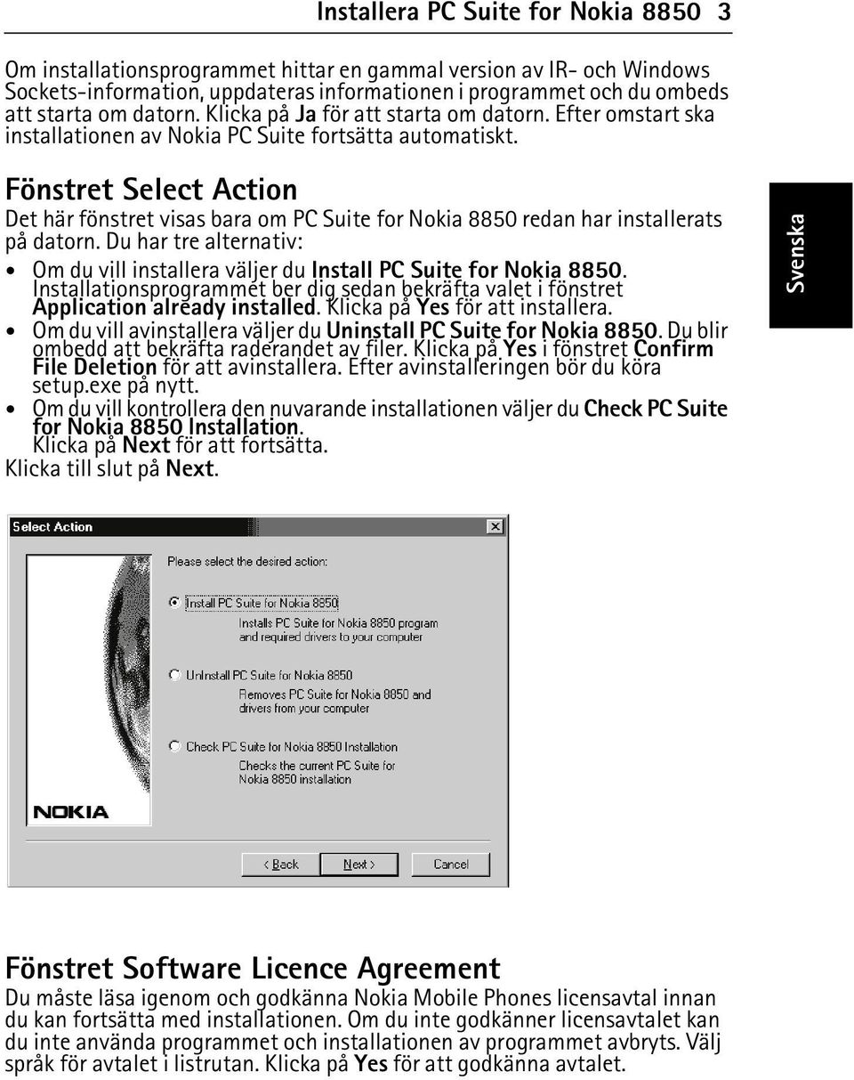 Fönstret Select Action Det här fönstret visas bara om PC Suite for Nokia 8850 redan har installerats på datorn. Du har tre alternativ: Om du vill installera väljer du Install PC Suite for Nokia 8850.