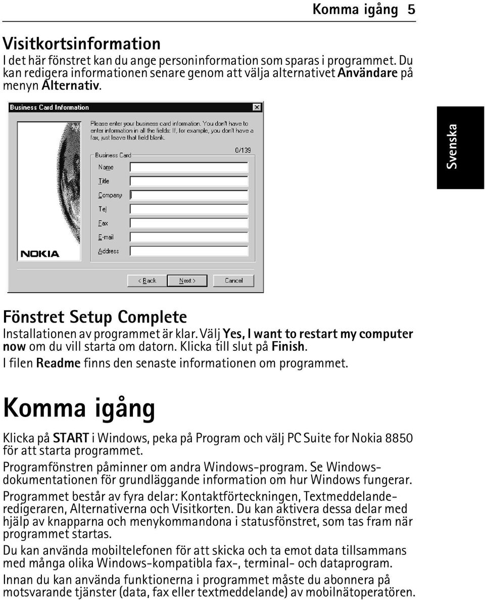 Välj Yes, I want to restart my computer now om du vill starta om datorn. Klicka till slut på Finish. I filen Readme finns den senaste informationen om programmet.