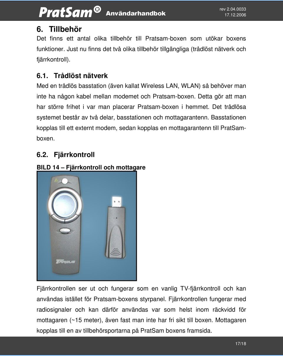 Detta gör att man har större frihet i var man placerar Pratsam-boxen i hemmet. Det trådlösa systemet består av två delar, basstationen och mottagarantenn.