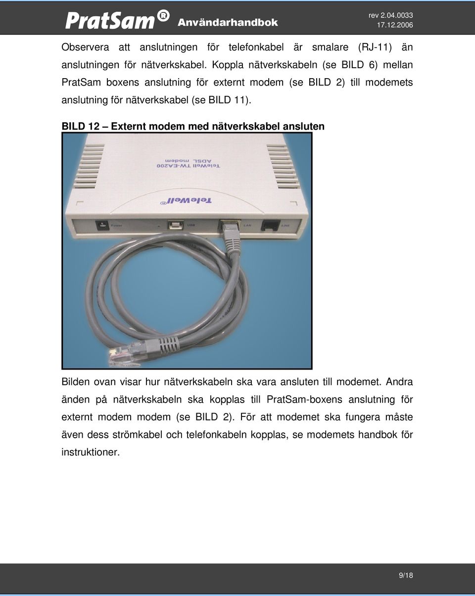 11). BILD 12 Externt modem med nätverkskabel ansluten Bilden ovan visar hur nätverkskabeln ska vara ansluten till modemet.