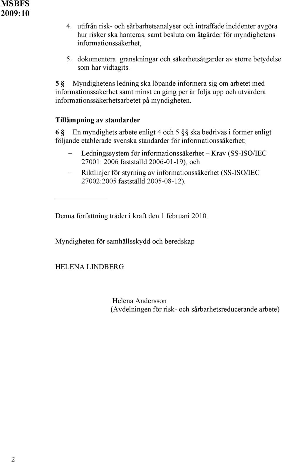 5 Myndighetens ledning ska löpande informera sig om arbetet med informationssäkerhet samt minst en gång per år följa upp och utvärdera informationssäkerhetsarbetet på myndigheten.