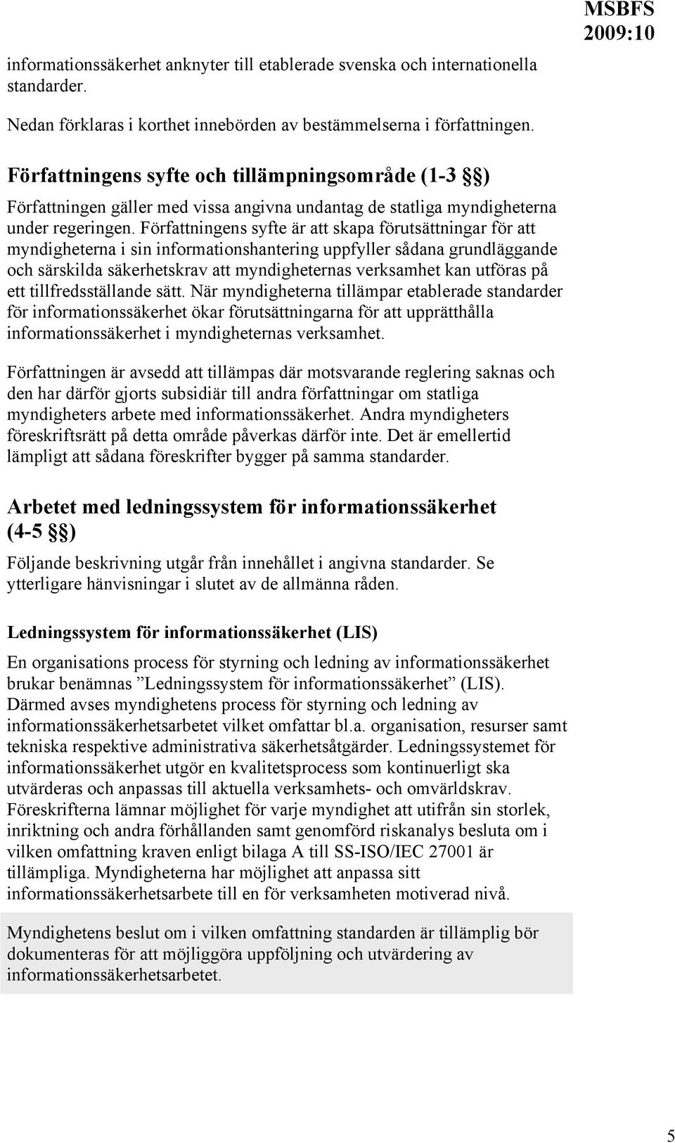 Författningens syfte är att skapa förutsättningar för att myndigheterna i sin informationshantering uppfyller sådana grundläggande och särskilda säkerhetskrav att myndigheternas verksamhet kan