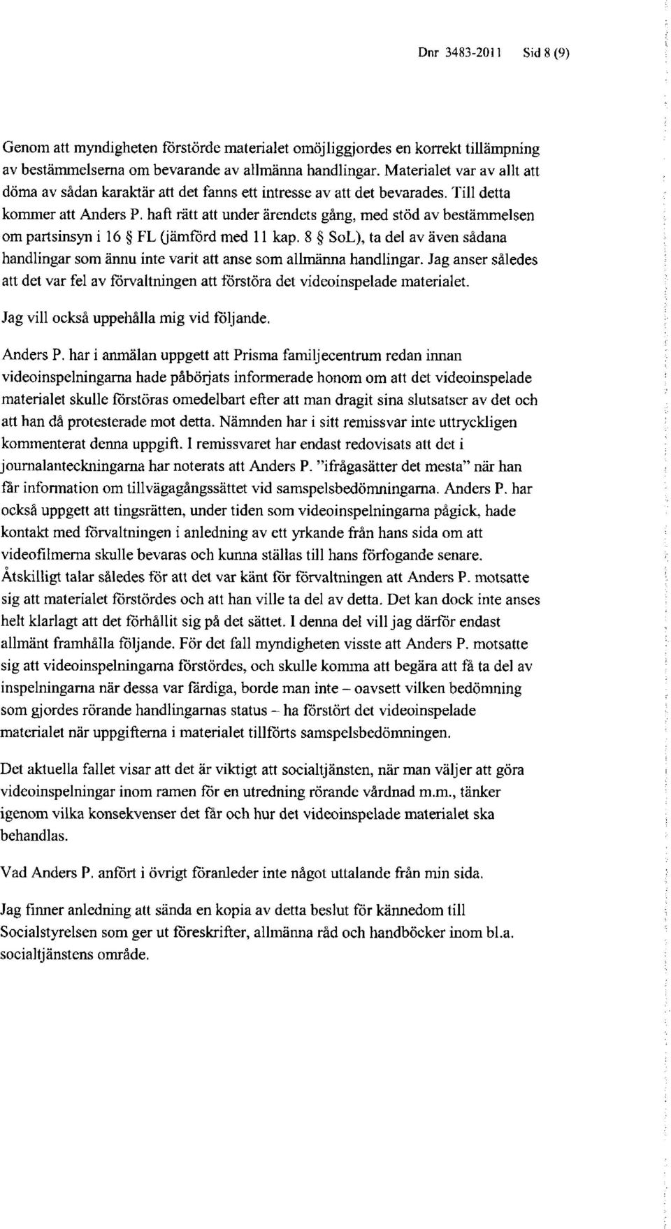 haft rätt att under ärendets gång, med stöd av bestämmelsen om partsinsyn i 16 FL (jämförd med 11 kap. 8 SoL), ta del av även sådana handlingar som ännu inte varit att anse som allmänna handlingar.