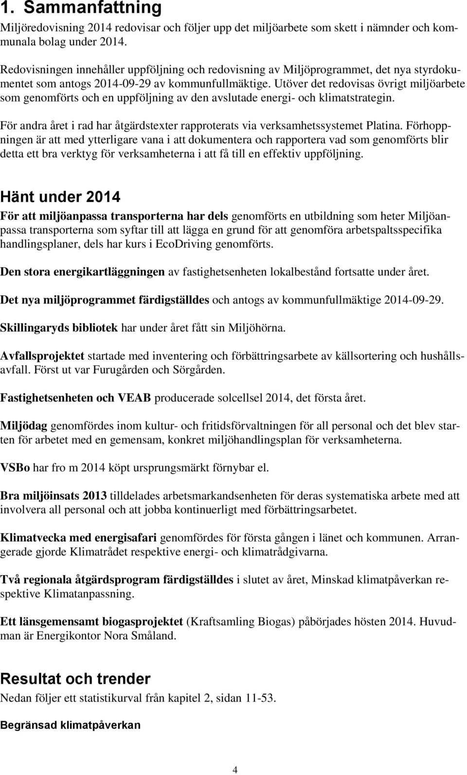 Utöver det redovisas övrigt miljöarbete som genomförts och en uppföljning av den avslutade energi- och klimatstrategin.