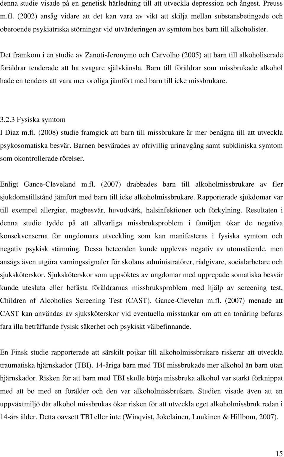 Det framkom i en studie av Zanoti-Jeronymo och Carvolho (2005) att barn till alkoholiserade föräldrar tenderade att ha svagare självkänsla.