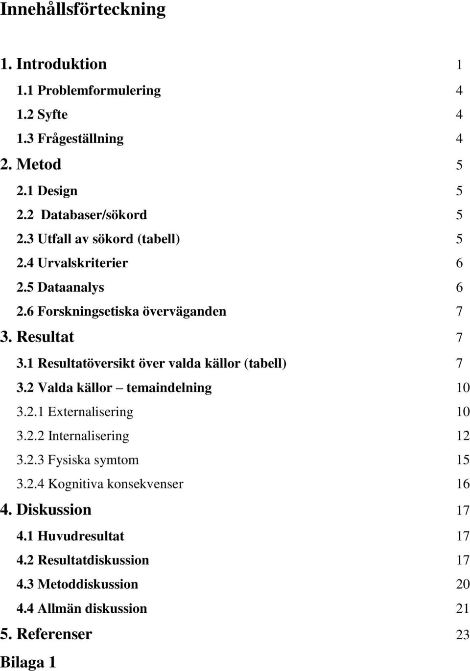 1 Resultatöversikt över valda källor (tabell) 7 3.2 Valda källor temaindelning 10 3.2.1 Externalisering 10 3.2.2 Internalisering 12 3.2.3 Fysiska symtom 15 3.