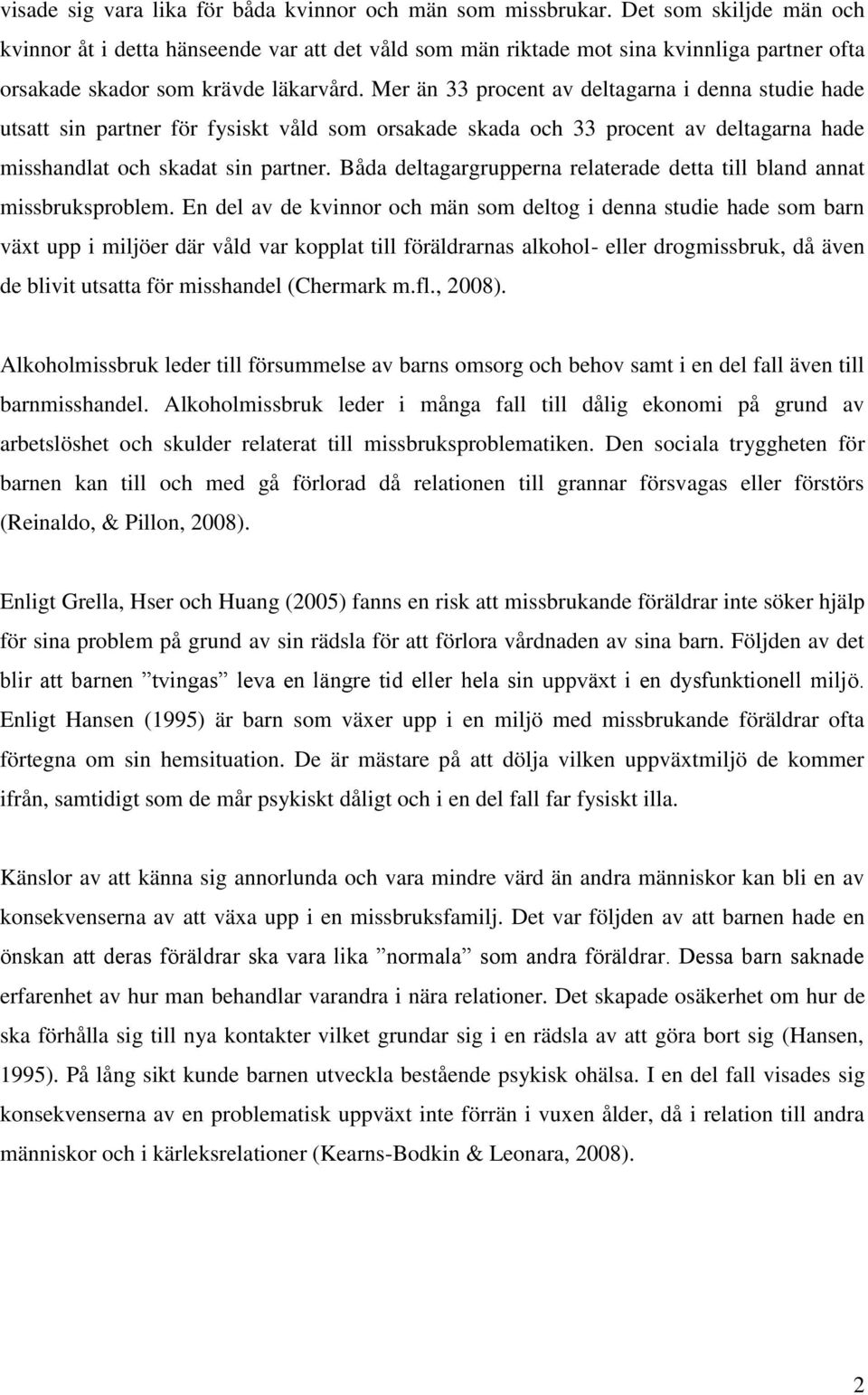 Mer än 33 procent av deltagarna i denna studie hade utsatt sin partner för fysiskt våld som orsakade skada och 33 procent av deltagarna hade misshandlat och skadat sin partner.