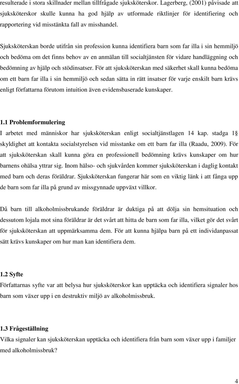 Sjuksköterskan borde utifrån sin profession kunna identifiera barn som far illa i sin hemmiljö och bedöma om det finns behov av en anmälan till socialtjänsten för vidare handläggning och bedömning av