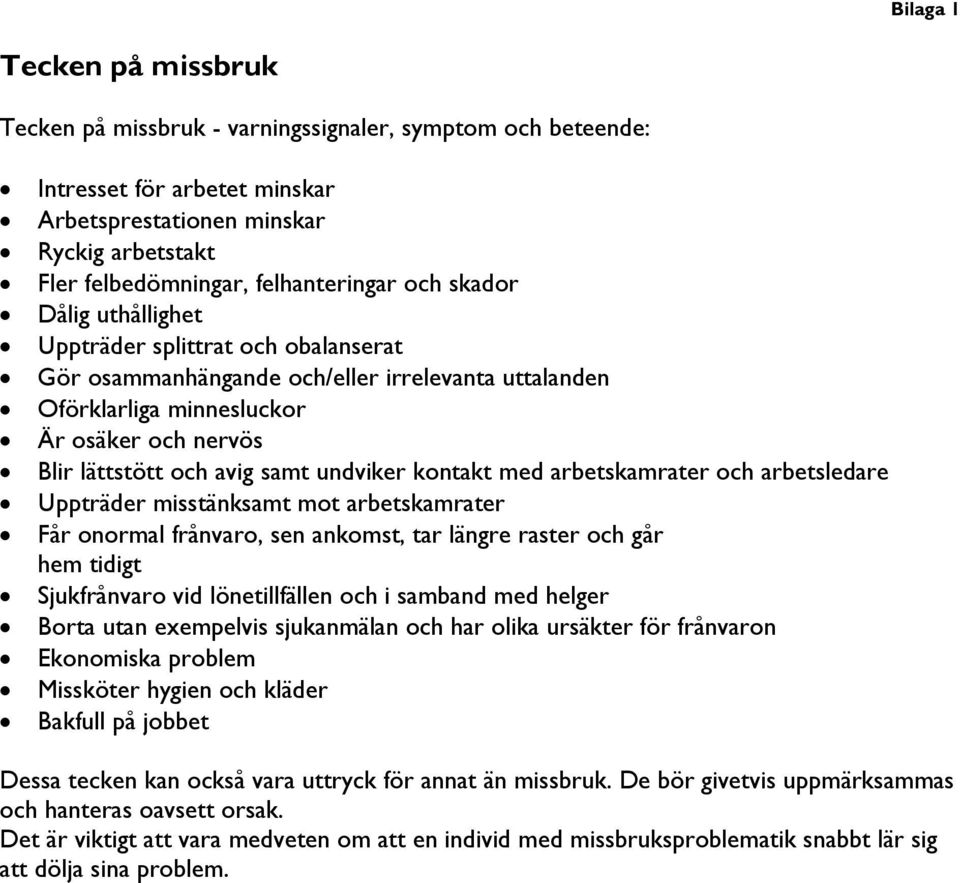 undviker kontakt med arbetskamrater och arbetsledare Uppträder misstänksamt mot arbetskamrater Får onormal frånvaro, sen ankomst, tar längre raster och går hem tidigt Sjukfrånvaro vid lönetillfällen