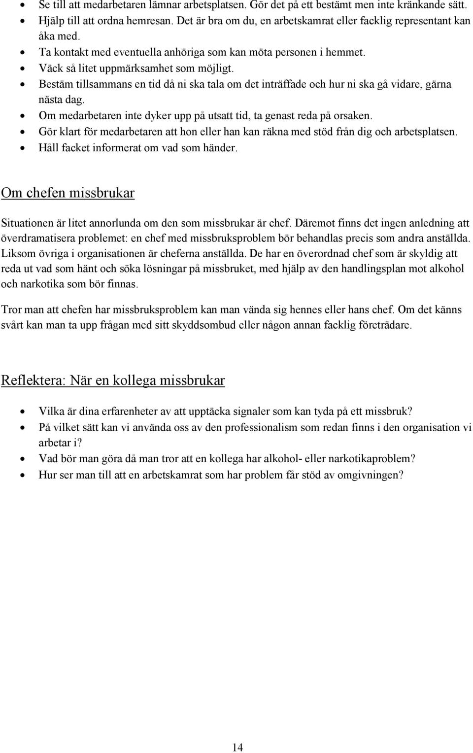 Bestäm tillsammans en tid då ni ska tala om det inträffade och hur ni ska gå vidare, gärna nästa dag. Om medarbetaren inte dyker upp på utsatt tid, ta genast reda på orsaken.