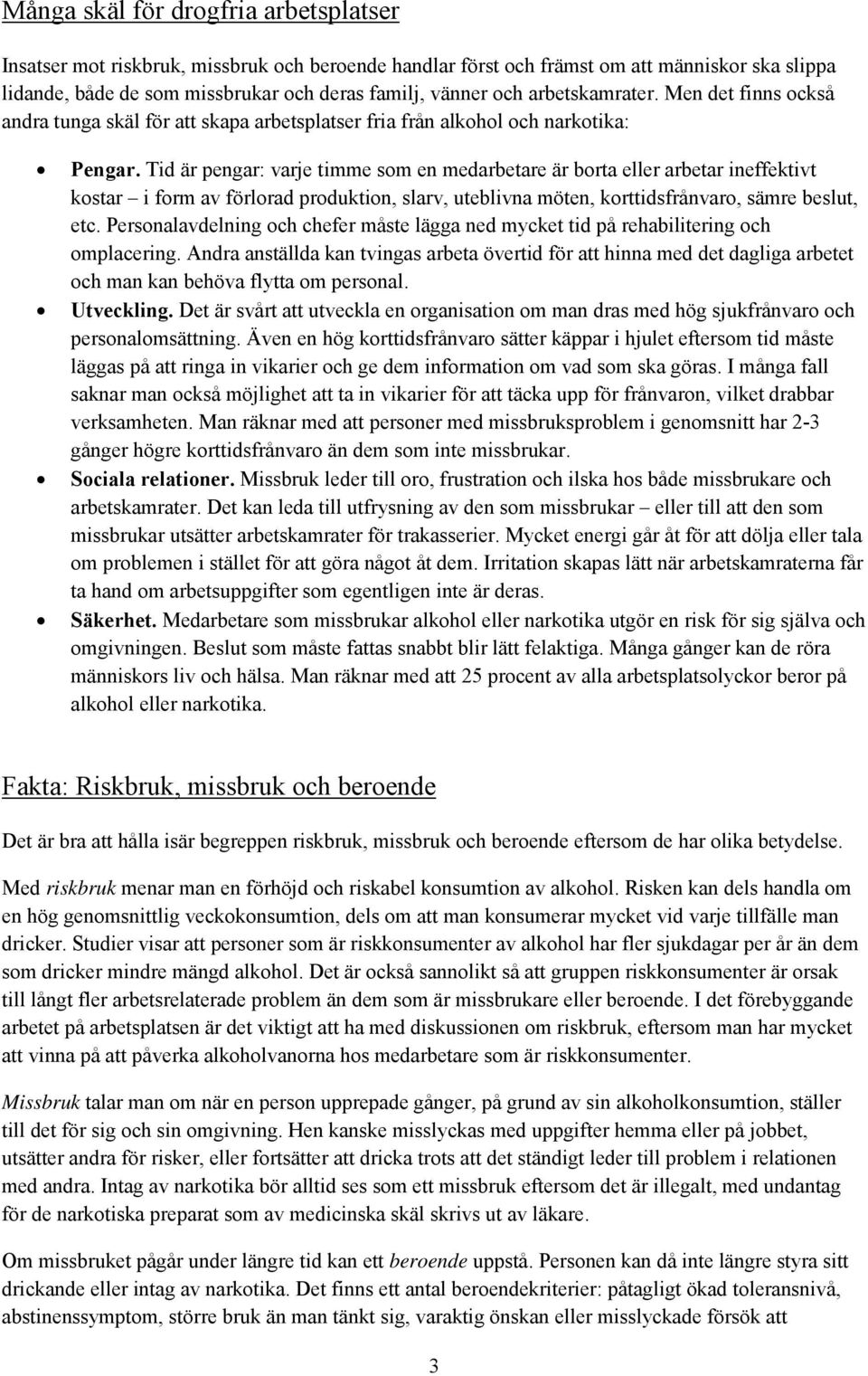 Tid är pengar: varje timme som en medarbetare är borta eller arbetar ineffektivt kostar i form av förlorad produktion, slarv, uteblivna möten, korttidsfrånvaro, sämre beslut, etc.