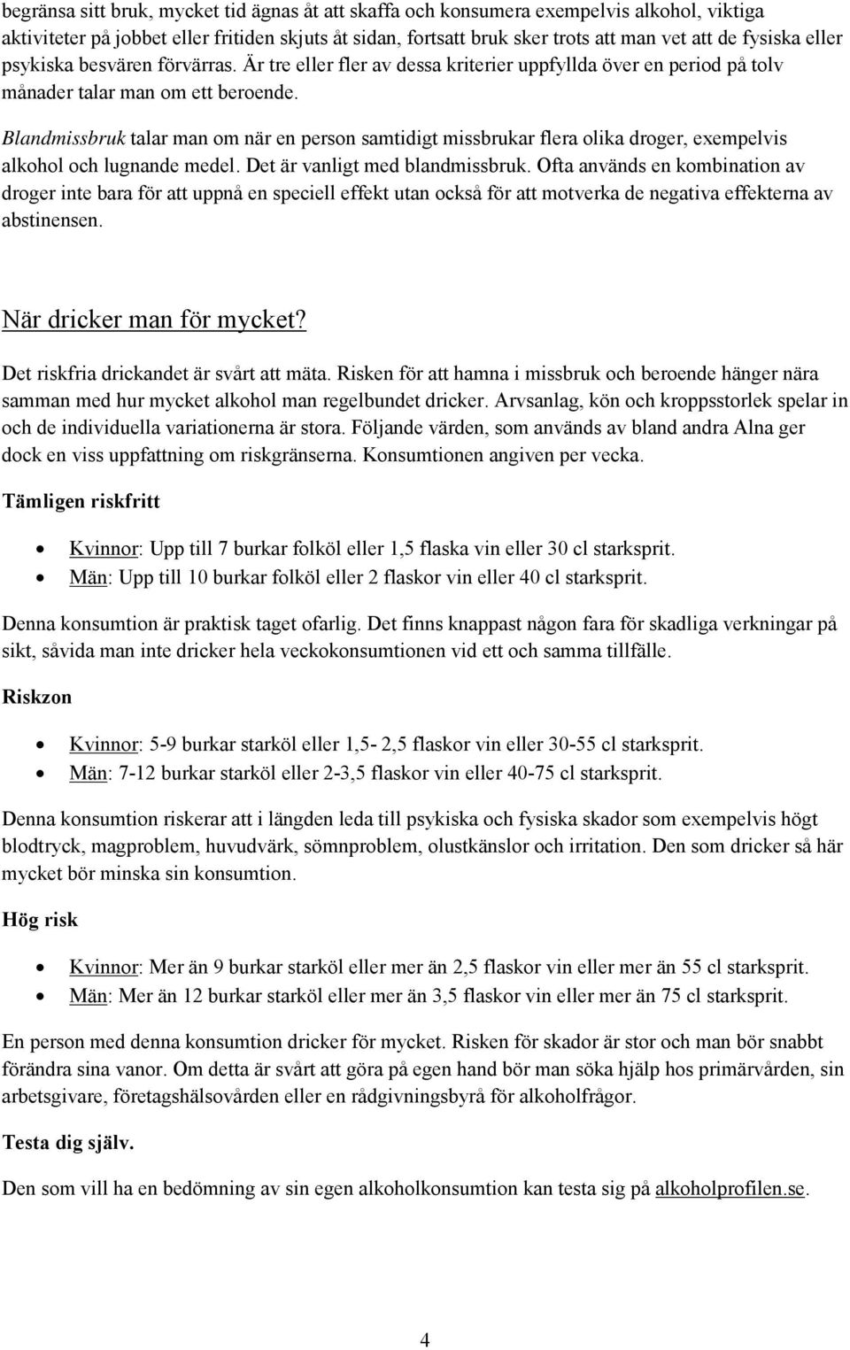 Blandmissbruk talar man om när en person samtidigt missbrukar flera olika droger, exempelvis alkohol och lugnande medel. Det är vanligt med blandmissbruk.