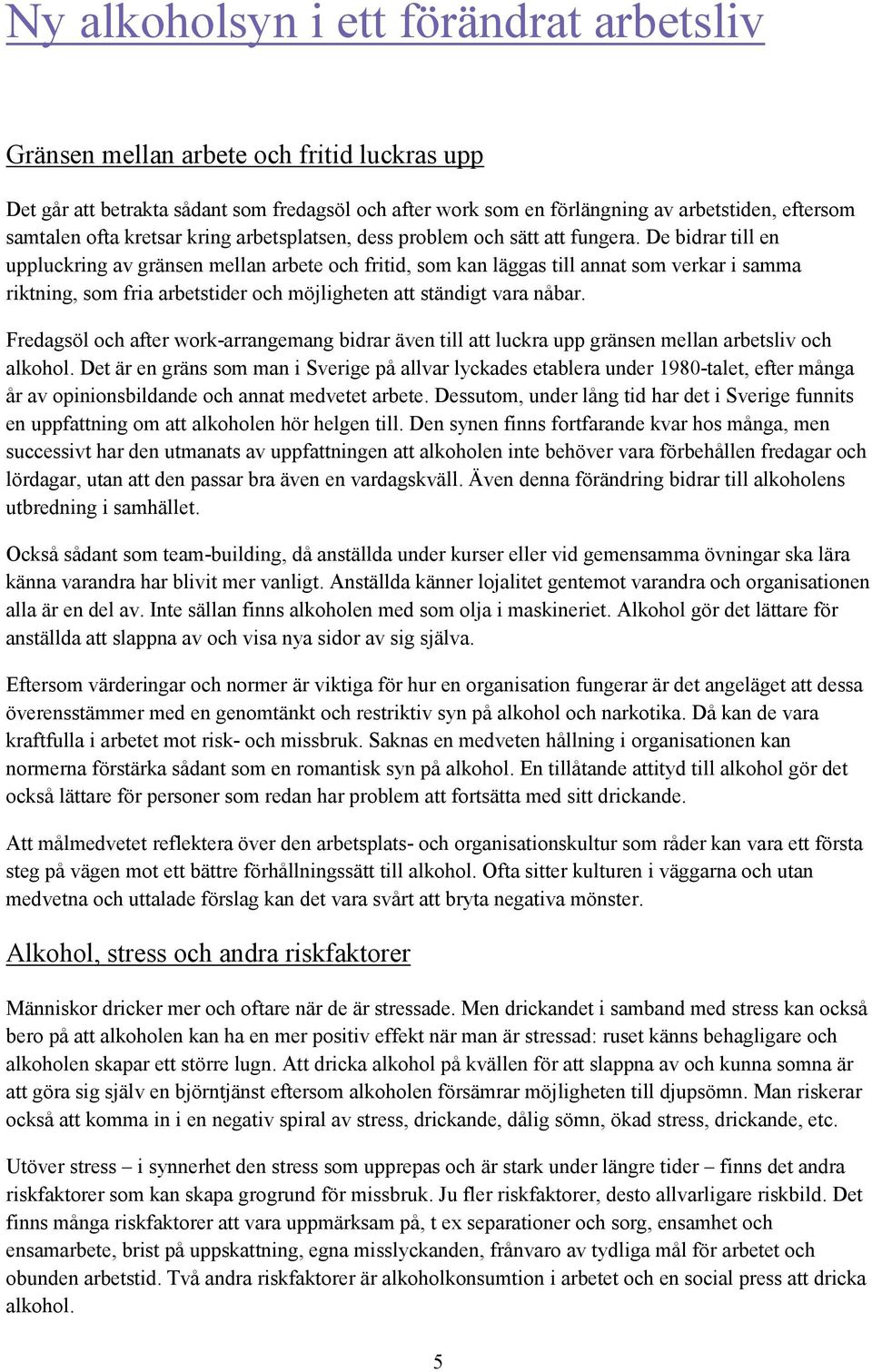 De bidrar till en uppluckring av gränsen mellan arbete och fritid, som kan läggas till annat som verkar i samma riktning, som fria arbetstider och möjligheten att ständigt vara nåbar.