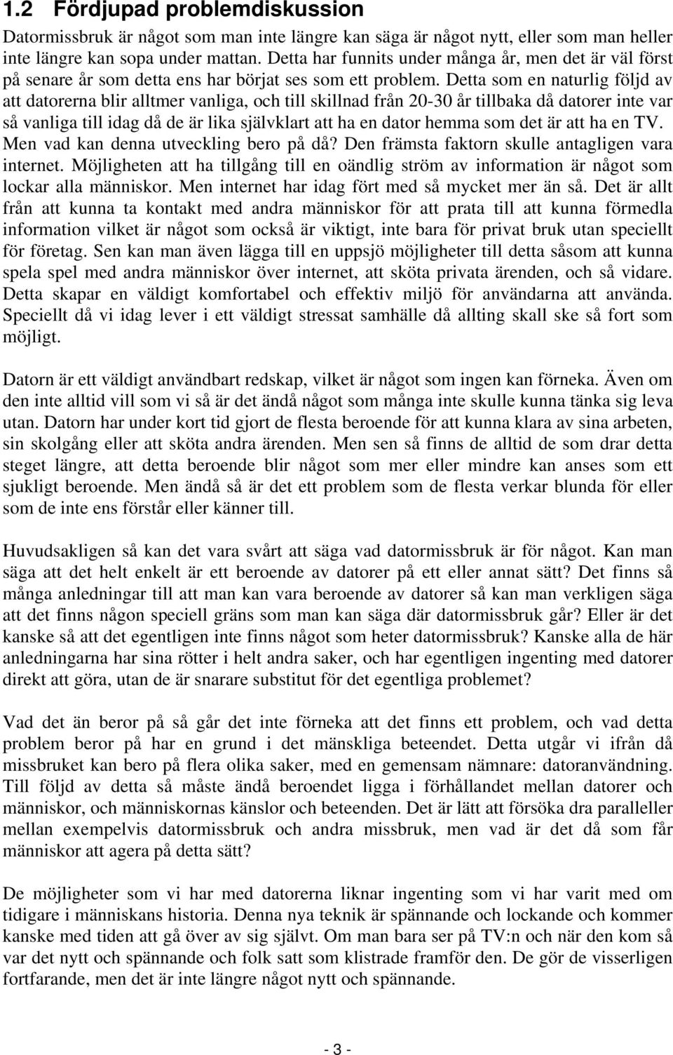 Detta som en naturlig följd av att datorerna blir alltmer vanliga, och till skillnad från 20-30 år tillbaka då datorer inte var så vanliga till idag då de är lika självklart att ha en dator hemma som