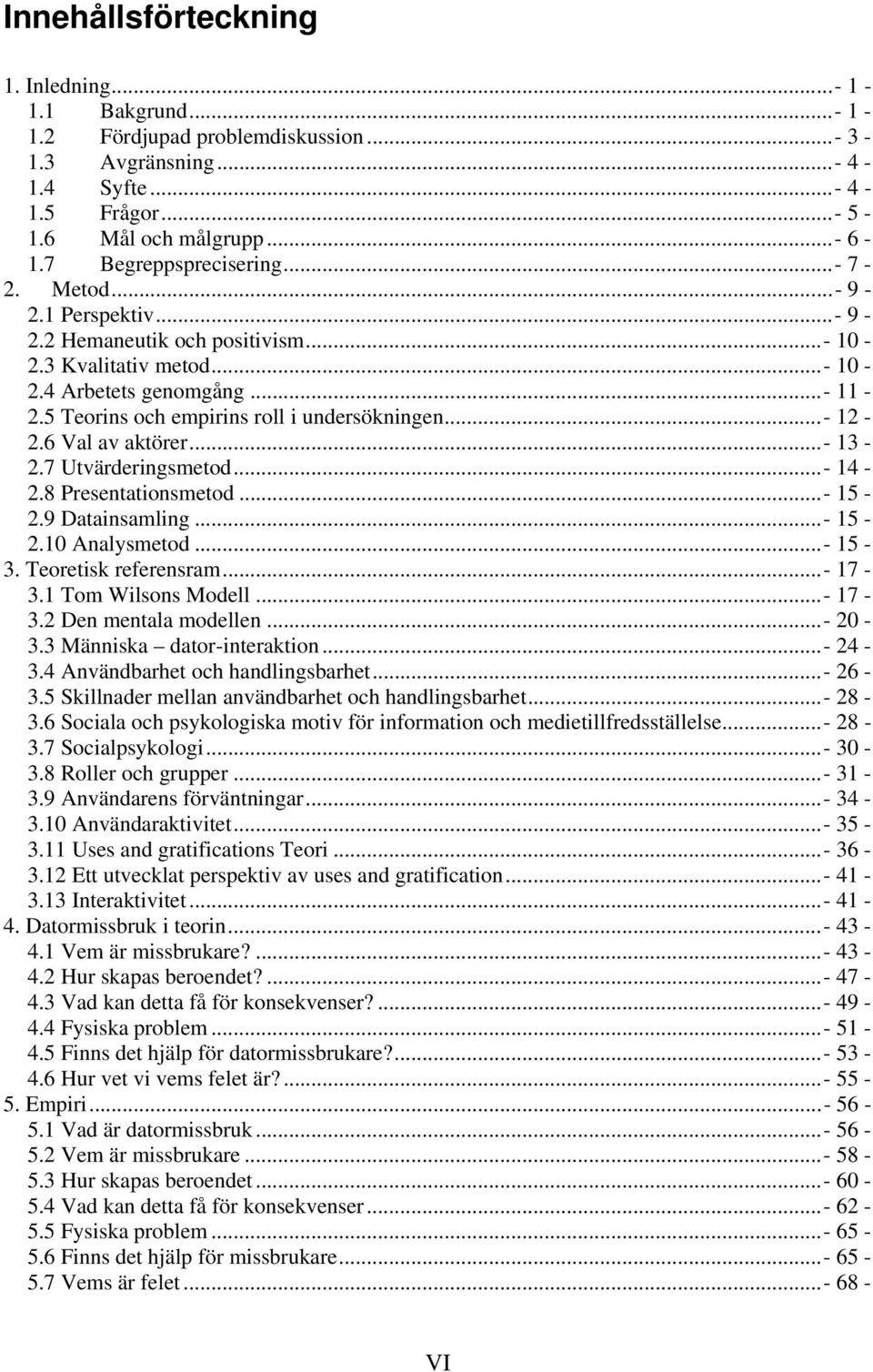 5 Teorins och empirins roll i undersökningen...- 12-2.6 Val av aktörer...- 13-2.7 Utvärderingsmetod...- 14-2.8 Presentationsmetod...- 15-2.9 Datainsamling...- 15-2.10 Analysmetod...- 15-3.